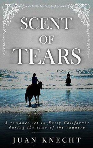 Scent of Tears: A romance set in Early California during the time of the vaquero by Marissa van Uden, Juan Knecht