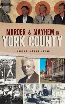 Murder & Mayhem in York County by Joseph David Cress