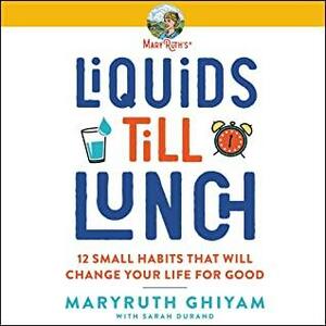 Liquids Till Lunch: 12 Small Habits That Will Change Your Life for Good by MaryRuth Ghiyam