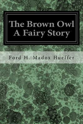 The Brown Owl A Fairy Story by Ford H. Madox Hueffer