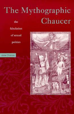 Mythographic Chaucer: The Fabulation of Sexual Politics by Jane Chance