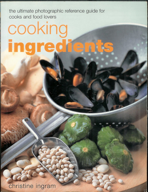 Cooking Ingredients . The Ultimate Photographic Reference Guide For Cooks And Food Lovers by Christine Ingram
