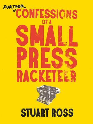 Further Confessions of a Small Press Racketeer by Stuart Ross