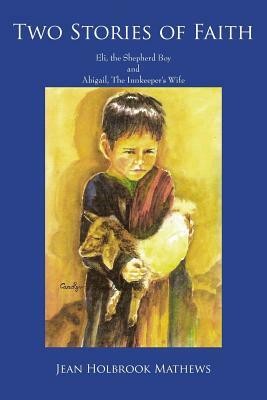 Two Stories of Faith: Eli, the Shepherd Boy and Abigail, The Innkeeper's Wife by Jean Holbrook Mathews
