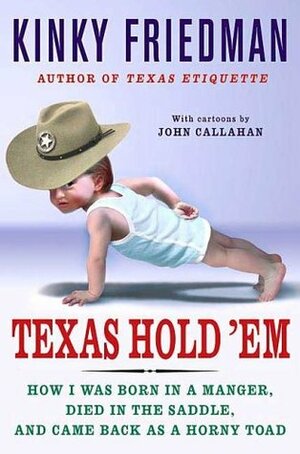 Texas Hold 'Em: How I Was Born in a Manger, Died in the Saddle, and Came Back as a Horny Toad by John Callahan, Kinky Friedman
