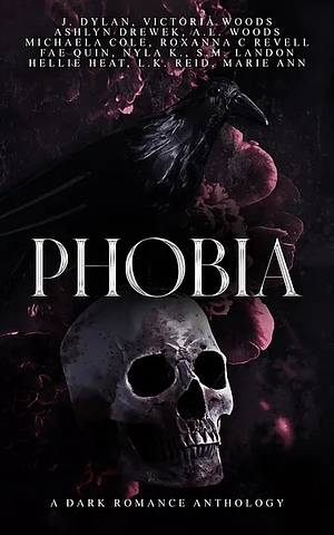 Phobia: A Dark Romance Anthology by Ashlyn Drewek, Marie Ann, Victoria Woods, J. Dylan, Fae Quin, S.M. Landon, Hellie Heat, A.L. Woods, L.K. Reid, Michaela Cole, Nyla K., Roxanna C Revell