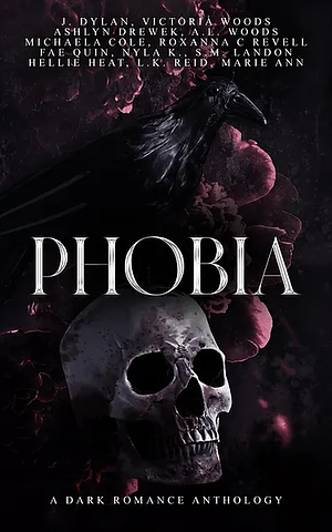 Phobia: A Dark Romance Anthology by Ashlyn Drewek, Marie Ann, Victoria Woods, J. Dylan, S.M. Landon, Hellie Heat, A.L. Woods, Fae Quinn, L.K. Reid, Michaela Cole, Nyla K., Roxanna C Revell