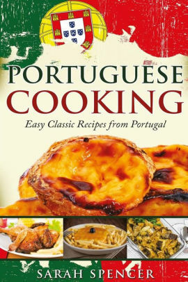 Portuguese Cooking: Easy Classic Recipes from Portugal by Sarah Spencer