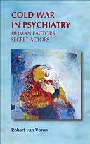 Cold War in Psychiatry: Human Factors, Secret Actors by Robert van Voren