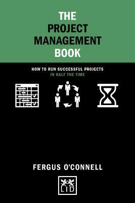 The Project Management Book: How to Run Successful Projects in Half the Time by Fergus O'Connell