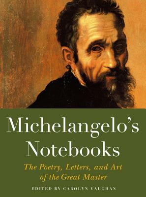 Michelangelo's Notebooks: The Poetry, Letters, and Art of the Great Master by Carolyn Vaughan