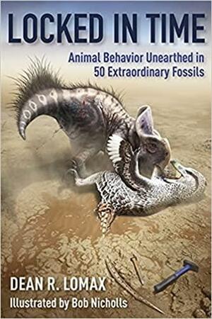 Locked in Time: Animal Behavior Unearthed in 50 Extraordinary Fossils by Dean R. Lomax, Robert Nicholls