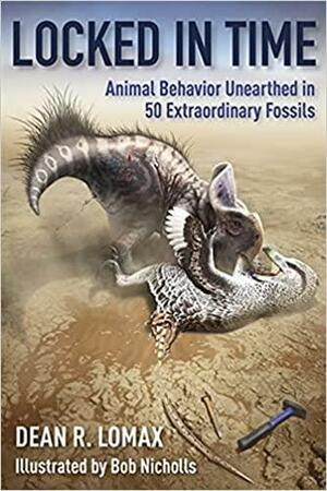 Locked in Time: Animal Behavior Unearthed in 50 Extraordinary Fossils by Robert Nicholls, Dean R. Lomax