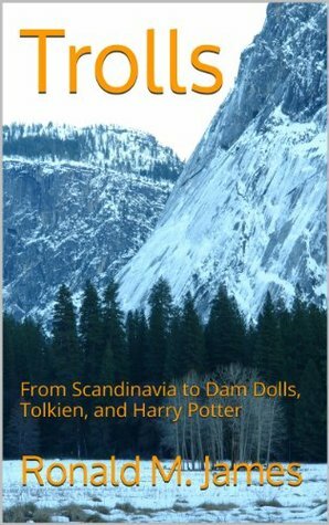 Trolls: From Scandinavia to Dam Dolls, Tolkien, and Harry Potter by Ronald M. James