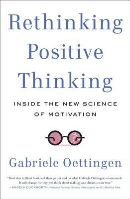 Rethinking Positive Thinking: Inside the New Science of Motivation by Gabriele Oettingen