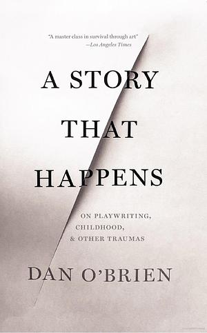 A Story that Happens: On Playwriting, Childhood, & Other Traumas by Dan O'Brien