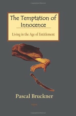 The Temptation of Innocence - Living in the Age of Entitlement by Pascal Bruckner