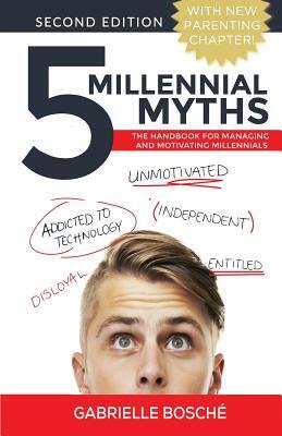 5 Millennial Myths: The Handbook For Managing and Motivating Millennials by Gabrielle Bosche