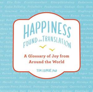 Happiness--Found in Translation: A Glossary of Joy from Around the World by Tim Lomas