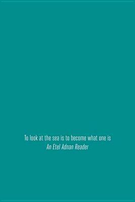 To Look at the Sea Is to Become What One Is: An Etel Adnan Reader (2 Vol. Set) by Thom Donovan, Brandon Shimoda, Etel Adnan