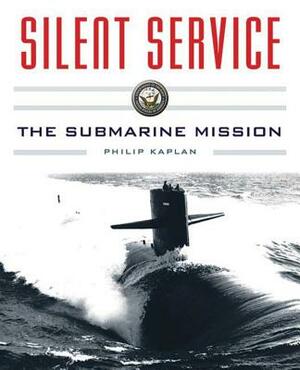 Silent Service: Submarine Warfare from World War II to the Present?an Illustrated and Oral History by Philip Kaplan