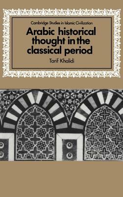 Arabic Historical Thought in the Classical Period by Tarif Khalidi