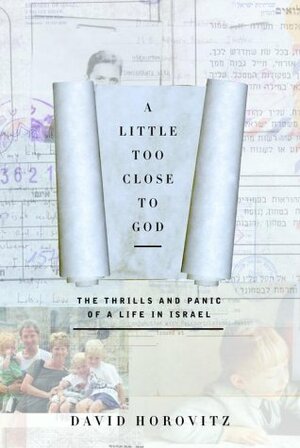 A Little Too Close to God: The Thrills and Panic of a Life in Israel by David Horovitz