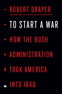 To Start a War: How the Bush Administration Took America Into Iraq by Robert Draper
