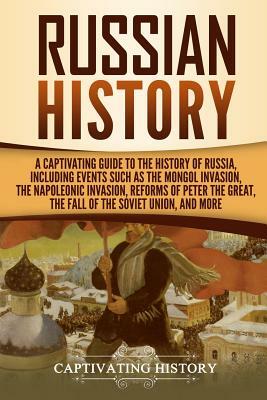 Russian History: A Captivating Guide to the History of Russia, Including Events Such as the Mongol Invasion, the Napoleonic Invasion, R by Captivating History