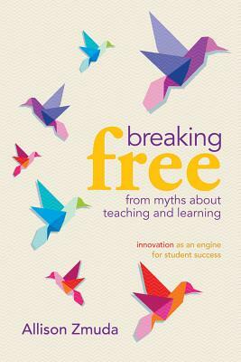 Breaking Free from Myths about Teaching and Learning: Innovation as an Engine for Student Success by Allison Zmuda