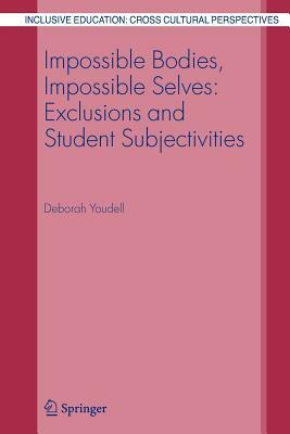 Impossible Bodies, Impossible Selves: Exclusions and Student Subjectivities by Deborah Youdell