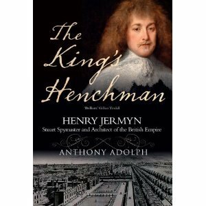 The King's Henchman: Henry Jermyn, Spy-Master, Favourite and Courtier to the Stuarts. Anthony Adolph by Anthony Adolph