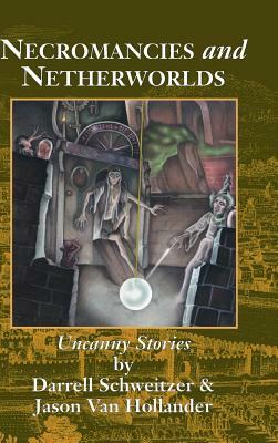Necromancies and Netherworlds: Uncanny Stories by Darrell Schweitzer