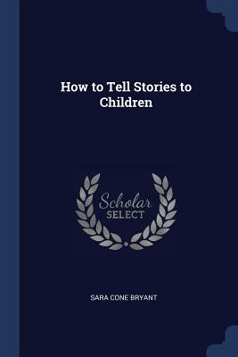 How to Tell Stories to Children by Sara Cone Bryant