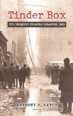 Tinder Box: The Iroquois Theatre Disaster 1903 by Anthony P. Hatch