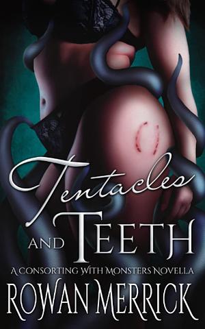 Tentacles and Teeth: A Consorting with Monsters Novella by Rowan Merrick, Rowan Merrick