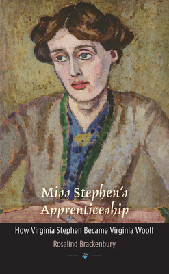 Miss Stephen's Apprenticeship: How Virginia Stephen Became Virginia Woolf by Rosalind Brackenbury