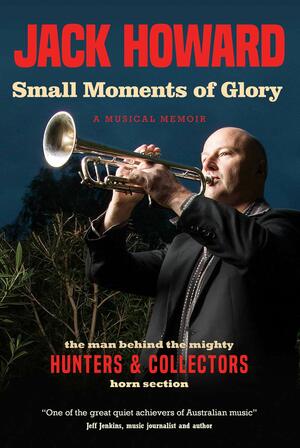 Small Moments of Glory: A Musical Memoir by Jack Howard