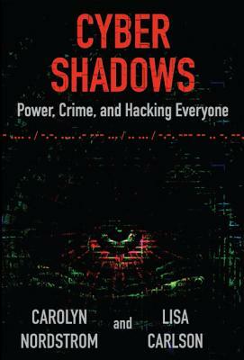 Cyber Shadows: Power, Crime, and Hacking Everyone by Lisa Carlson, Carolyn Nordstrom