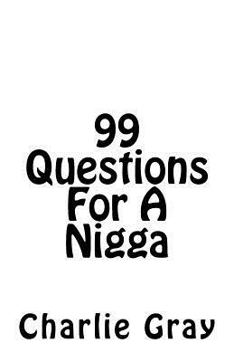 99 Questions For A Nigga by Charlie Gray
