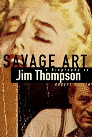 Savage Art: A Biography of Jim Thompson by Robert Polito