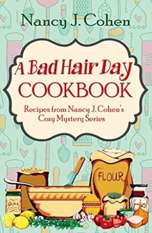 A Bad Hair Day Cookbook: Recipes from Nancy J. Cohen's Cozy Mystery Series by Nancy J. Cohen