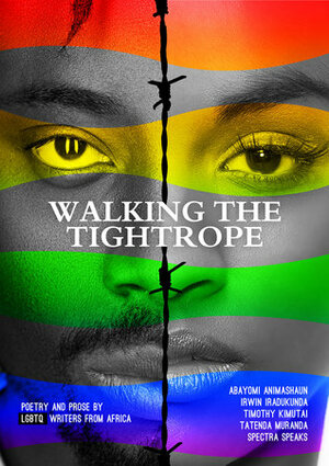 Walking the Tightrope Poetry and Prose by LGBTQ Writers from Africa by Timothy Kimutai, Tatenda Muranda, Spectra Speaks, Abayomi Animashaun, Irwin Iradukunda