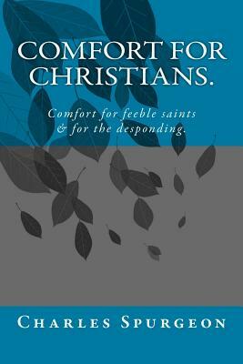 Comfort for Christians.: Comfort for feeble saints & for the desponding. by Charles Haddon Spurgeon