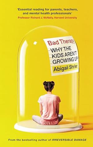 Bad Therapy: Why the Kids Aren't Growing Up by Abigail Shrier