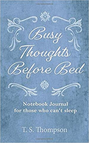 Busy Thoughts Before Bed: Notebook Journal for those who can't sleep by T.S. Thompson