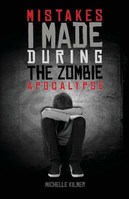 Mistakes I Made During the Zombie Apocalypse by Michelle Kilmer