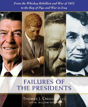 The Failures of the Presidents: From the Whiskey Rebellion and War of 1812 to the Bay of Pigs and War in Iraq by Thomas J. Craughwell