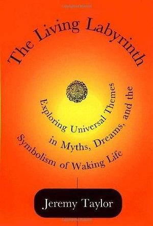 The Living Labyrinth: Exploring Universal Themes in Myths, Dreams, and the Symbolism of Waking Life: Exploring Universal Themes and Dreams by Jeremy Taylor, Jeremy Taylor