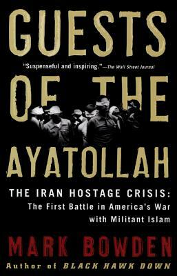 Guests of the Ayatollah: The Iran Hostage Crisis: The First Battle in America's War with Militant Islam by Mark Bowden